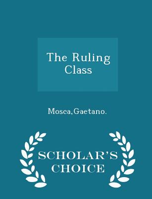 The Ruling Class - Scholar's Choice Edition - Mosca, Gaetano