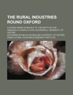 The Rural Industries Round Oxford: A Survey Made on Behalf of the Institute for Research in Agricultural Economics, University of Oxford