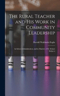 The Rural Teacher and His Work in Community Leadership: In School Administration, and in Mastery of the School Subjects