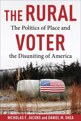 The Rural Voter: The Politics of Place and the Disuniting of America - Jacobs, Nicholas F, and Shea, Daniel M
