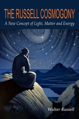 The Russell Cosmogony; A New Concept of Light, Matter, and Energy - Russell, Walter