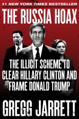 The Russia Hoax: The Illicit Scheme to Clear Hillary Clinton and Frame Donald Trump - Jarrett, Gregg