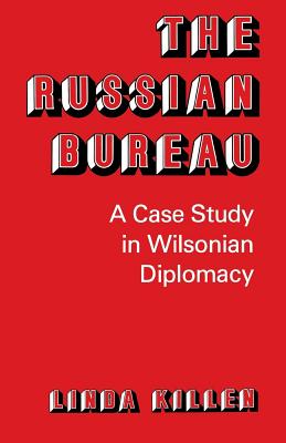 The Russian Bureau: A Case Study in Wilsonian Diplomacy - Killen, Linda