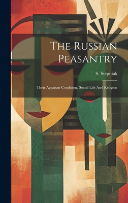 The Russian Peasantry; Their Agrarian Condition, Social Life and Religion - 1851-1895, Stepniak S