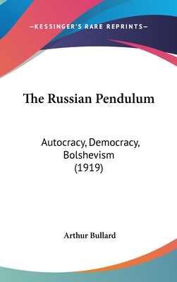 The Russian Pendulum: Autocracy, Democracy, Bolshevism (1919) - Bullard, Arthur