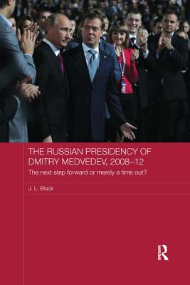 The Russian Presidency of Dmitry Medvedev, 2008-2012: The Next Step Forward or Merely a Time Out? - Black, J. L.