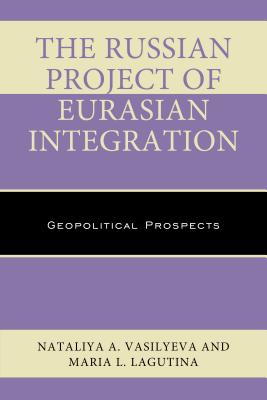 The Russian Project of Eurasian Integration: Geopolitical Prospects - Vasilyeva, Nataliya A, and Lagutina, Maria L