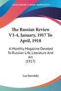 The Russian Review V3-4, January, 1917 To April, 1918: A Monthly Magazine Devoted To Russian Life, Literature And Art (1917)