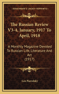 The Russian Review V3-4, January, 1917 to April, 1918: A Monthly Magazine Devoted to Russian Life, Literature and Art (1917) - Pasvolsky, Leo (Editor)