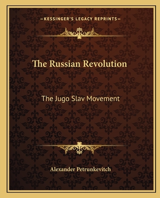 The Russian Revolution: The Jugo Slav Movement - Petrunkevitch, Alexander