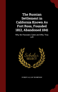 The Russian Settlement in California Known as Fort Ross, Founded 1812, Abandoned 1841: Why the Russians Came and Why They Left