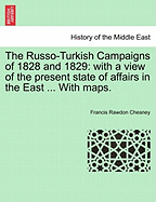 The Russo-Turkish Campaigns of 1828 and 1829: with a view of the present state of affairs in the East ... With maps.