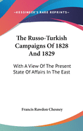 The Russo-Turkish Campaigns Of 1828 And 1829: With A View Of The Present State Of Affairs In The East