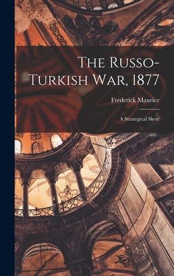 The Russo-Turkish war, 1877: A Strategical Sketc - Maurice, Frederick