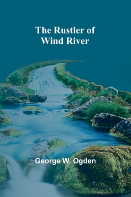 The Rustler of Wind River - Ogden, George W