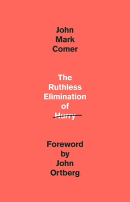 The Ruthless Elimination of Hurry: How to Stay Emotionally Healthy and Spiritually Alive in the Chaos of the Modernworld - Comer, John Mark, and Ortberg, John (Foreword by)