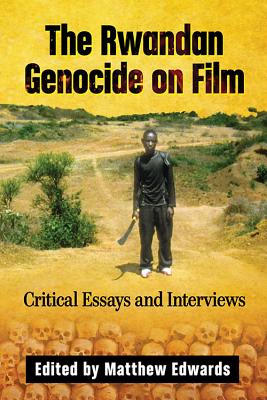 The Rwandan Genocide on Film: Critical Essays and Interviews - Edwards, Matthew