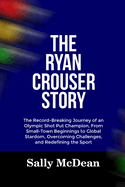 The Ryan Crouser Story: The Record-Breaking Journey of an Olympic Shot Put Champion, From Small-Town Beginnings to Global Stardom, Overcoming Challenges, and Redefining the Spot