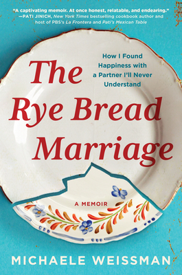 The Rye Bread Marriage: How I Found Happiness with a Partner I'll Never Understand - Weissman, Michaele