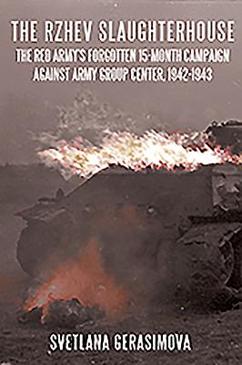 The Rzhev Slaughterhouse: The Red Army's Forgotten 15-Month Campaign Against Army Group Center, 1942-1943 - Gerasimova, Svetlana, and Britton, Stuart (Translated by)