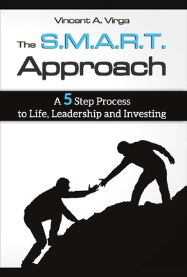 The S.M.A.R.T. Approach: A 5 Step Process to Life, Leadership and Investing Volume 1 - Virga, Vincent A