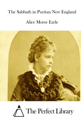 The Sabbath in Puritan New England - The Perfect Library (Editor), and Earle, Alice Morse