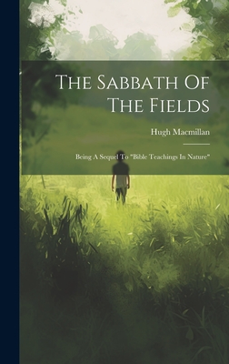 The Sabbath Of The Fields: Being A Sequel To "bible Teachings In Nature" - MacMillan, Hugh