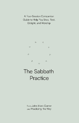 The Sabbath Practice: A Four-Session Companion Guide to Help You Stop, Rest, Delight, and Worship (Practicing the Way) - Comer, John Mark