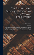 The Sacred and Profane History of the World Connected: From the Creation of the World to the Dissolution of the Assyrian Empire ... and to the Declension of the Kingdoms of Judah and Israel ... Including the Dissertation on the Creation and Fall Of...