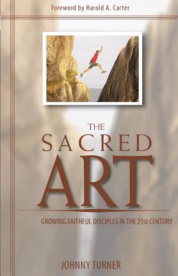 The Sacred Art: Growing Faithful Disciples in the 21st Century - Turner, Johnny, and Carter, Harold A, Jr. (Foreword by)