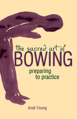 The Sacred Art of Bowing: Preparing to Practice - Young, Andi