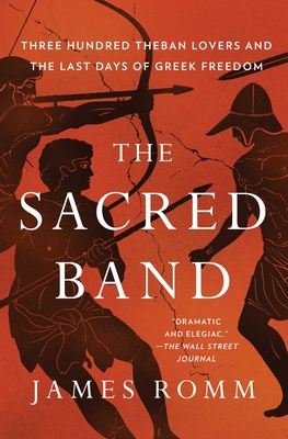 The Sacred Band: Three Hundred Theban Lovers and the Last Days of Greek Freedom - Romm, James