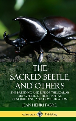 The Sacred Beetle, and Others: The Breeding and Life of the Scarab Dung Beetles; their Habitat, Nest-Building, and Domestication (Hardcover) - Fabre, Jean-Henri