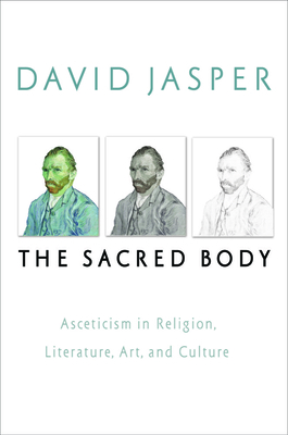 The Sacred Body: Asceticism in Religion, Literature, Art, and Culture - Jasper, David