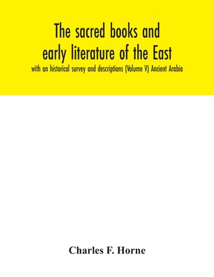 The sacred books and early literature of the East; with an historical survey and descriptions (Volume V) Ancient Arabia - F Horne, Charles