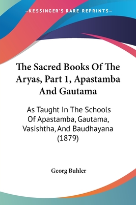 The Sacred Books Of The Aryas, Part 1, Apastamba And Gautama: As Taught In The Schools Of Apastamba, Gautama, Vasishtha, And Baudhayana (1879) - Buhler, Georg (Translated by)