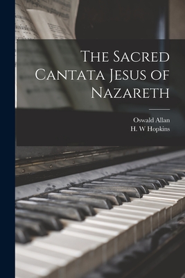 The Sacred Cantata Jesus of Nazareth [microform] - Allan, Oswald, and Hopkins, H W (Creator)