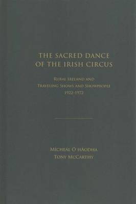 The Sacred Dance of the Irish Circus: Rural Ireland and Traveling Shows and Showpeople, 1922-1972 - O'hAodha, Michael