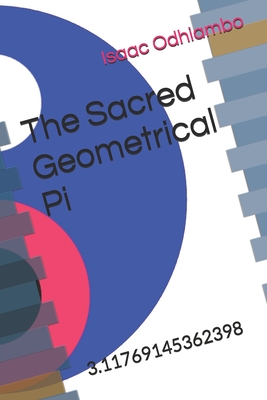 The Sacred Geometrical Pi: 3.11769145362398 - Odhiambo, Isaac Gregory