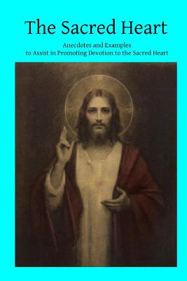 The Sacred Heart: Anecdotes and Examples to Assist in Promoting Devotion to the Sacred Heart - Hermenegild Tosf, Brother (Editor), and Keller, Joseph
