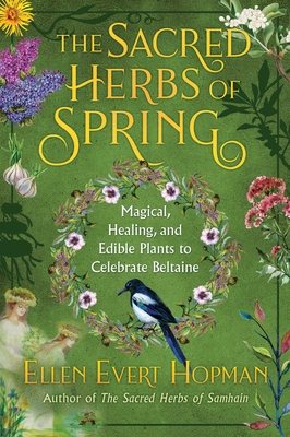 The Sacred Herbs of Spring: Magical, Healing, and Edible Plants to Celebrate Beltaine - Hopman, Ellen Evert