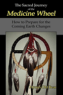 The Sacred Journey of the Medicine Wheel: How to Prepare for the Coming Earth Changes