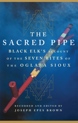 The Sacred Pipe: Black Elk's Account of the Seven Rites of the Oglala Sioux Volume 36 - Black Elk, and Brown, Joseph Epes