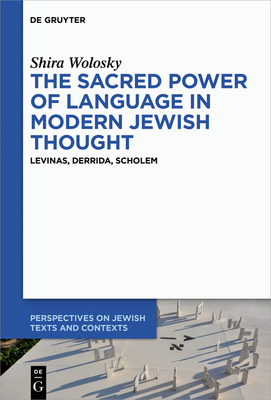 The Sacred Power of Language in Modern Jewish Thought: Levinas, Derrida, Scholem - Wolosky, Shira