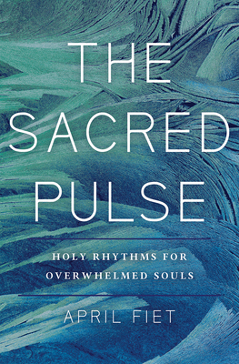 The Sacred Pulse: Holy Rhythms for Overwhelmed Souls - Fiet, April, and Degroat, Chuck (Foreword by)