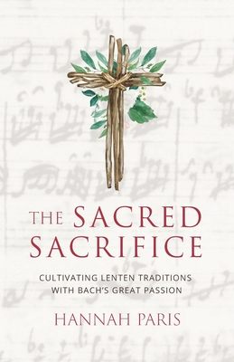 The Sacred Sacrifice: Cultivating Lenten Traditions with Bach's Great Passion - Paris, Hannah