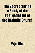 The Sacred Shrine a Study of the Poetry and Art of the Catholic Church