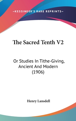 The Sacred Tenth V2: Or Studies In Tithe-Giving, Ancient And Modern (1906) - Lansdell, Henry