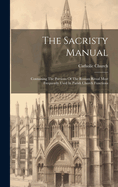 The Sacristy Manual: Containing The Portions Of The Roman Ritual Most Frequently Used In Parish Church Functions