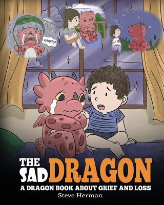 The Sad Dragon: A Dragon Book About Grief and Loss. A Cute Children Story To Help Kids Understand The Loss Of A Loved One, and How To Get Through Difficult Time. - Herman, Steve